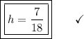 \boxed{\boxed{h = \dfrac{7}{18}}}\end{array}}\qquad\checkmark