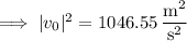 \implies|v_0|^2=1046.55\,\dfrac{\mathrm m^2}{\mathrm s^2}