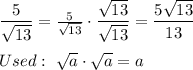 \dfrac{5}{\sqrt{13}}=\frac{5}{\sqrt{13}}\cdot\dfrac{\sqrt{13}}{\sqrt{13}}=\dfrac{5\sqrt{13}}{13}\\\\Used:\ \sqrt{a}\cdot\sqrt{a}=a