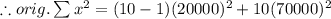 \therefore orig. \sum x^{2} = (10-1)(20000)^{2} + 10(70000)^{2}