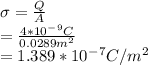 \sigma=\frac{Q}{A}\\ =\frac{4*10^-^9C}{0.0289 m^2} \\ =1.389*10^-^7C/m^2