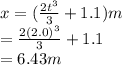 x= (\frac{2t^3}{3} +1.1)m\\ =\frac{2(2.0)^3}{3} +1.1\\ =6.43 m