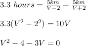 3. 3 \ hours  = \frac{5 km}{ V- 2} + \frac{5 km}{V+2} \\\\\ 3.3 (V^2-2^2) = 10V\\\\V^2- 4-3V= 0