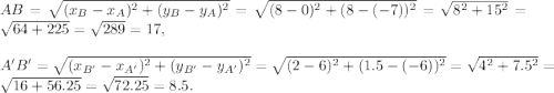 AB=\sqrt{(x_B-x_A)^2+(y_B-y_A)^2}= \sqrt{(8-0)^2+(8-(-7))^2}=\sqrt{8^2+15^2}=\sqrt{64+225}=\sqrt{289}=17,\\ \\A'B'=\sqrt{(x_{B'}-x_{A'})^2+(y_{B'}-y_{A'})^2}= \sqrt{(2-6)^2+(1.5-(-6))^2}=\sqrt{4^2+7.5^2}=\sqrt{16+56.25}=\sqrt{72.25}=8.5.
