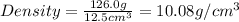 Density=\frac{126.0g}{12.5cm^3}=10.08g/cm^3