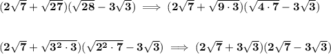 \bf (2\sqrt{7}+\sqrt{27})(\sqrt{28}-3\sqrt{3})\implies (2\sqrt{7}+\sqrt{9\cdot 3})(\sqrt{4\cdot 7}-3\sqrt{3})&#10;\\\\\\&#10;(2\sqrt{7}+\sqrt{3^2\cdot 3})(\sqrt{2^2\cdot 7}-3\sqrt{3})\implies (2\sqrt{7}+3\sqrt{3})(2\sqrt{ 7}-3\sqrt{3})