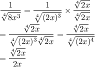 \displaystyle\frac{1}{\sqrt[4]{8x^3}}=\frac{1}{\sqrt[4]{(2x)^3}}\times\frac{\sqrt[4]{2x}}{\sqrt[4]{2x}}\\\\=\frac{\sqrt[4]{2x}}{\sqrt[4]{(2x)^3}\sqrt[4]{2x}}=\frac{\sqrt[4]{2x}}{\sqrt[4]{(2x)^4}}\\\\=\frac{\sqrt[4]{2x}}{2x}