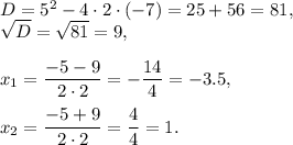 D=5^2-4\cdot 2\cdot (-7)=25+56=81,\\\sqrt{D}=\sqrt{81}=9,\\ \\x_1=\dfrac{-5-9}{2\cdot 2}=-\dfrac{14}{4}=-3.5,\\ \\x_2=\dfrac{-5+9}{2\cdot 2}=\dfrac{4}{4}=1.