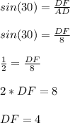 sin(30)= \frac{DF}{AD}\\ \\ sin(30)= \frac{DF}{8} \\ \\ \frac{1}{2}= \frac{DF}{8}\\ \\ 2*DF=8\\ \\ DF=4
