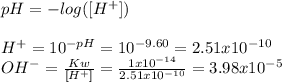 pH=-log([H^+])\\\\ H^+=10^{-pH}=10^{-9.60}=2.51x10^{-10}\\OH^-=\frac{Kw}{[H^+]} =\frac{1x10^{-14}}{2.51x10^{-10}} =3.98x10^{-5}