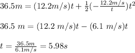 36.5 m =(12.2 m/s) t + \frac{1}{2} (- \frac{12.2 m/s}{t}) t^2 \\\\ 36.5 \ m = (12.2 \ m/s) t -(6.1 \ m/s) t \\\\\ t = \frac{36.5 m}{6.1 m/s} = 5.98 s