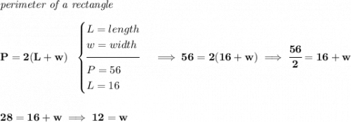 \bf \textit{perimeter of a rectangle}\\\\&#10;P=2(L+w)~~&#10;\begin{cases}&#10;L=length\\&#10;w=width\\[-0.5em]&#10;\hrulefill\\&#10;P=56\\&#10;L=16&#10;\end{cases}\implies 56=2(16+w)\implies \cfrac{56}{2}=16+w&#10;\\\\\\&#10;28=16+w\implies 12=w