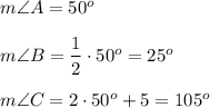 m\angle A=50^o\\\\m\angle B=\dfrac{1}{2}\cdot50^o=25^o\\\\m\angle C=2\cdot50^o+5=105^o