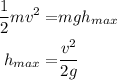 \begin{aligned}\dfrac{1}{2}mv^{2}=&mgh_{max}\\h_{max}=&\dfrac{v^2}{2g}\end{aligned}