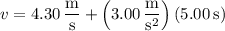 v=4.30\,\dfrac{\mathrm m}{\mathrm s}+\left(3.00\,\dfrac{\mathrm m}{\mathrm s^2}\right)(5.00\,\mathrm s)