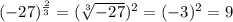(-27)^{\frac{2}{3}} = (\sqrt[3]{-27})^2 = (-3)^2 = 9