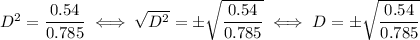 D^2 = \dfrac{0.54}{0.785} \iff \sqrt{D^2} = \pm\sqrt{\dfrac{0.54}{0.785}} \iff D = \pm\sqrt{\dfrac{0.54}{0.785}}
