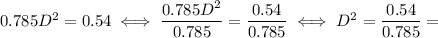 0.785D^2 = 0.54 \iff \dfrac{0.785D^2}{0.785} = \dfrac{0.54}{0.785} \iff D^2 = \dfrac{0.54}{0.785} =