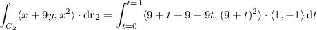 \displaystyle\int_{C_2}\langle x+9y,x^2\rangle\cdot\mathrm d\mathbf r_2=\int_{t=0}^{t=1}\langle9+t+9-9t,(9+t)^2\rangle\cdot\langle1,-1\rangle\,\mathrm dt