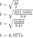 t=\sqrt{\frac{2d}{g} } \\ t=\sqrt{\frac{2(81,5494)}{9,8} }\\t=\sqrt{\frac{16309}{9,81} } \\\\t=4,077s