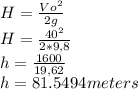 H=\frac{Vo^2}{2g}\\H=\frac{40^2}{2*9,8}\\h=\frac{1600}{19,62}\\h=81.5494meters