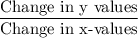 \dfrac{\text{Change in y values}}{\text{Change in x-values}}