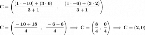 \bf C=\left(\cfrac{(1\cdot -10)+(3\cdot 6)}{3+1}\quad ,\quad \cfrac{(1\cdot -6)+(3\cdot 2)}{3+1}\right)&#10;\\\\\\&#10;C=\left( \cfrac{-10+18}{4}~~,~~\cfrac{-6+6}{4} \right)\implies C=\left( \cfrac{8}{4}~,~\cfrac{0}{4} \right)\implies C=(2,0)