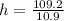 h=\frac{109.2}{10.9}