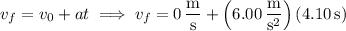v_f=v_0+at\implies v_f=0\,\dfrac{\mathrm m}{\mathrm s}+\left(6.00\,\dfrac{\mathrm m}{\mathrm s^2}\right)(4.10\,\mathrm s)