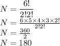 N=\dfrac{6!}{2!2!}\\N=\frac{6\times5\times4\times3\times2!}{2!2!}\\N=\frac{360}{2}\\N=180