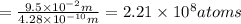 = \frac{9.5\times10^{-2}m}{4.28\times10^{-10}m}=2.21\times10^8 atoms