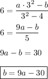 6=\dfrac{a\cdot3^2-b}{3^2-4}\\\\&#10;6=\dfrac{9a-b}{5}\\\\\&#10;9a-b=30\\\\&#10;\boxed{b=9a-30}