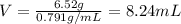 V=\frac{6.52 g}{0.791 g/mL}=8.24 mL