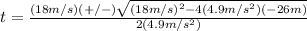 t=\frac{(18m/s)(+/-)\sqrt{(18m/s)^2-4(4.9m/s^2)(-26m)} }{2(4.9m/s^2)}