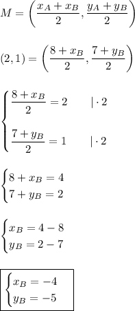 M=\left(\dfrac{x_A+x_B}{2},\dfrac{y_A+y_B}{2}\right)\\\\\\(2,1)=\left(\dfrac{8+x_B}{2},\dfrac{7+y_B}{2}\right)\\\\\\\begin{cases}\dfrac{8+x_B}{2}=2\qquad|\cdot2\\\\\dfrac{7+y_B}{2}=1\qquad|\cdot2\end{cases}\\\\\\&#10;\begin{cases}8+x_B=4\\7+y_B=2\end{cases}\\\\\\\begin{cases}x_B=4-8\\y_B=2-7\end{cases}\\\\\\\boxed{\begin{cases}x_B=-4\\y_B=-5\end{cases}}
