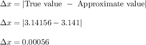 \Delta x = | \text{True value } - \text{ Approximate value} | \\&#10;\\&#10;\Delta x =|3.14156-3.141|\\&#10;\\&#10;\Delta x =0.00056