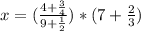 x = (\frac{4+\frac{3}{4}} {9+\frac{1}{2}})*(7+\frac{2}{3})