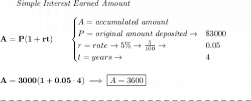 \bf \qquad \textit{Simple Interest Earned Amount}\\\\&#10;A=P(1+rt)\qquad &#10;\begin{cases}&#10;A=\textit{accumulated amount}\\&#10;P=\textit{original amount deposited}\to& \$3000\\&#10;r=rate\to 5\%\to \frac{5}{100}\to &0.05\\&#10;t=years\to &4&#10;\end{cases}&#10;\\\\\\&#10;A=3000(1+0.05\cdot 4)\implies \boxed{A=3600}\\\\&#10;-------------------------------\\\\
