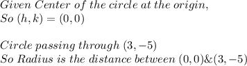 Given \; Center \; of \; the \; circle \; at \; the \; origin,\\So \; (h, k)=(0,0)\\\\Circle \; passing \; through \; (3,-5)\\So \; Radius \; is \; the \; distance \; between \; (0, 0) \& (3,-5)