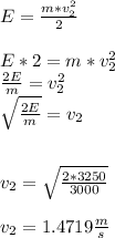 E=\frac{m*v_{2} ^{2} }{2} \\\\E*2=m*v_{2} ^{2}\\ \frac{2E}{m} =v_{2} ^{2} \\\sqrt{\frac{2E}{m} } =v_{2}  \\\\\\v_{2} =\sqrt{\frac{2*3250}{3000} }\\ \\v_{2} =1.4719 \frac{m}{s} \\\\