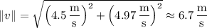 \|v\|=\sqrt{\left(4.5\,\dfrac{\mathrm m}{\mathrm s}\right)^2+\left(4.97\,\dfrac{\mathrm m}{\mathrm s}\right)^2}\approx6.7\,\dfrac{\mathrm m}{\mathrm s}