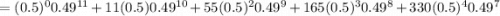 =(0.5)^0 0.49^{11}+11(0.5)0.49^{10} + 55(0.5)^2 0.49^{9}+165 (0.5)^3 0.49^{8} +330(0.5)^4 0.49^{7}