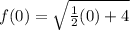f(0)=\sqrt{\frac{1}{2}(0)+4}