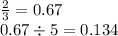\frac{2}{3} = 0.67 \\ 0.67 \div 5 = 0.134