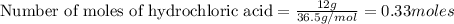 \text{Number of moles of hydrochloric acid}=\frac{12g}{36.5g/mol}=0.33moles