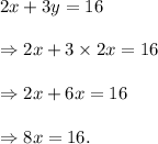 2x+3y=16\\\\\Rightarrow 2x+3\times 2x=16\\\\\Rightarrow 2x+6x=16\\\\\Rightarrow 8x=16.