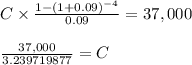 C \times \frac{1-(1+0.09)^{-4}}{0.09} = 37,000\\\\\frac{37,000}{3.239719877} = C