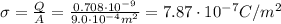 \sigma=\frac{Q}{A}=\frac{0.708\cdot 10^{-9}}{9.0\cdot 10^{-4} m^2}=7.87\cdot 10^{-7} C/m^2