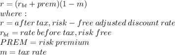 r = (r_{bt} + prem) (1-m) \\where: \\r = after \: tax, risk-free \: adjusted \: discount \: rate\\r_{bt} = rate \: before \: tax, risk \: free\\PREM = risk \: premium\\m = tax \: rate\\