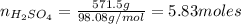 n_{H_2SO_4 } = \frac{571.5 g}{98.08 g/mol} = 5.83 moles